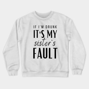 IF I'M DRUNK IT'S MY SISTERS FAULT Crewneck Sweatshirt